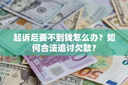 北京起诉后要不到钱怎么办？如何合法追讨欠款？