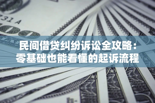 北京民间借贷纠纷诉讼全攻略:零基础也能看懂的起诉流程与证据整理指南 北京民间借贷纠纷诉讼全攻略:零基础也能看懂的起诉流程与证据整理指南