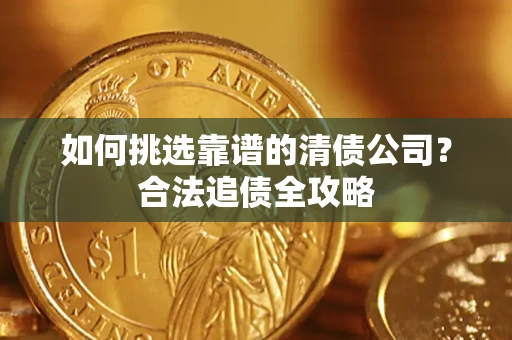 北京如何挑选靠谱的清债公司?合法追债全攻略 北京如何挑选靠谱的清债公司?合法追债全攻略