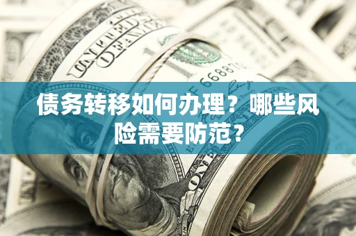 北京债务转移如何办理？哪些风险需要防范？