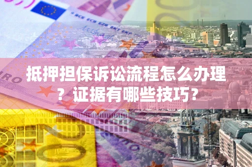 北京抵押担保诉讼流程怎么办理？证据有哪些技巧？