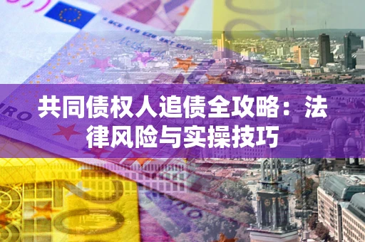 北京共同债权人追债全攻略：法律风险与实操技巧