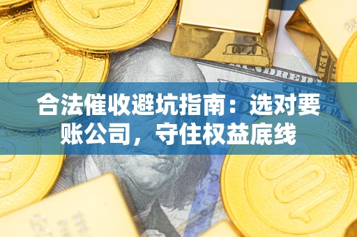 北京合法催收避坑指南：选对要账公司，守住权益底线