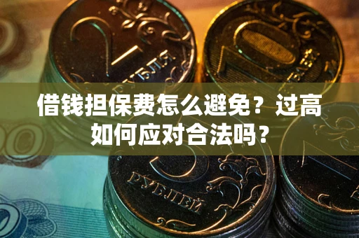 北京借钱担保费怎么避免？过高如何应对合法吗？
