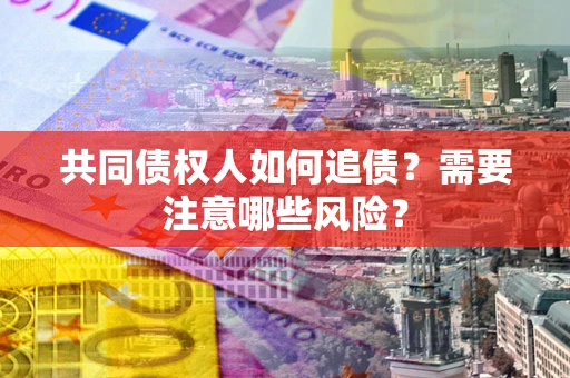 北京共同债权人如何追债？需要注意哪些风险？