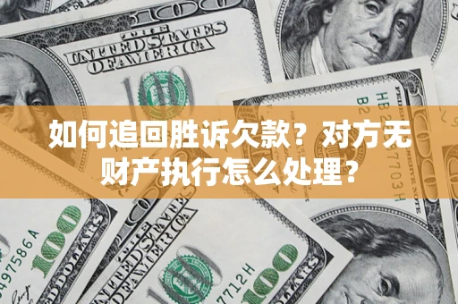 北京如何追回胜诉欠款？对方无财产执行怎么处理？