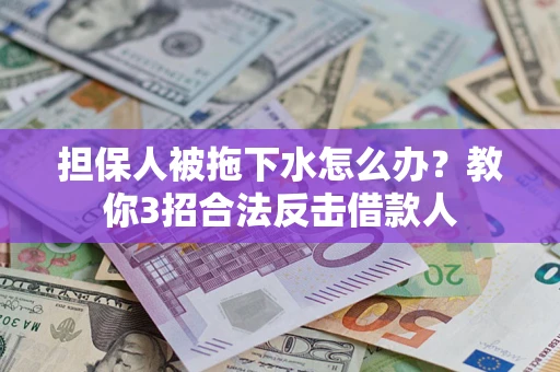 北京担保人被拖下水怎么办？教你3招合法反击借款人