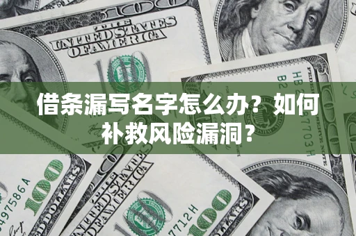 北京借条漏写名字怎么办？如何补救风险漏洞？