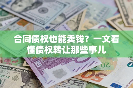 北京合同债权也能卖钱？一文看懂债权转让那些事儿
