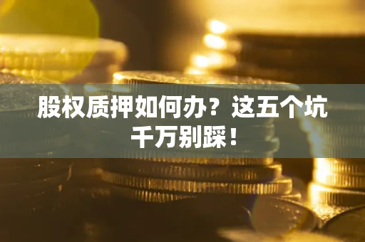 北京股权质押如何办？这五个坑千万别踩！