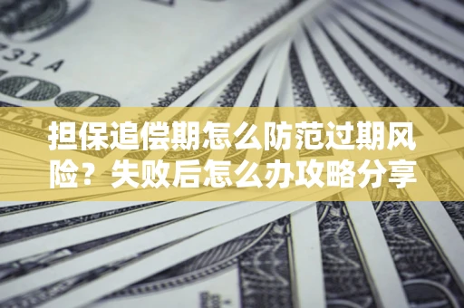 北京担保追偿期怎么防范过期风险？失败后怎么办攻略分享