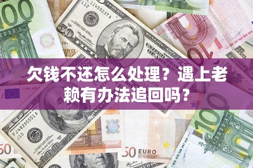 北京欠钱不还怎么处理？遇上老赖有办法追回吗？