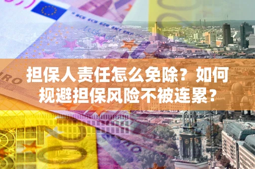 北京担保人责任怎么免除？如何规避担保风险不被连累？