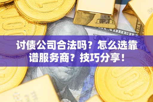北京讨债公司合法吗？怎么选靠谱服务商？技巧分享！