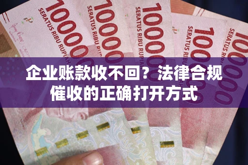 北京企业账款收不回？法律合规催收的正确打开方式