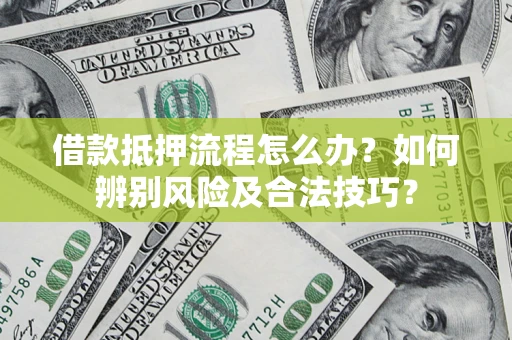 北京借款抵押流程怎么办？如何辨别风险及合法技巧？