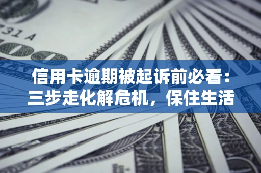 北京信用卡逾期被起诉前必看：三步走化解危机，保住生活尊严