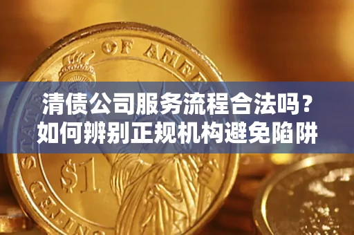 北京清债公司服务流程合法吗？如何辨别正规机构避免陷阱？