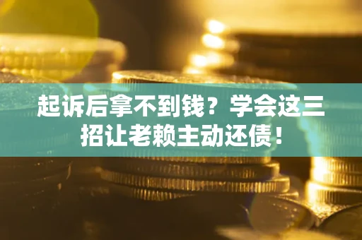 北京起诉后拿不到钱？学会这三招让老赖主动还债！
