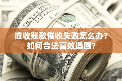 北京应收账款催收失败怎么办？如何合法高效追回？