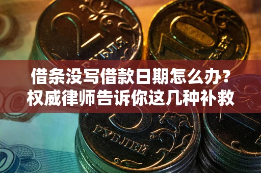 北京借条没写借款日期怎么办？权威律师告诉你这几种补救方法！
