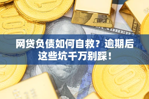 北京网贷负债如何自救？逾期后这些坑千万别踩！