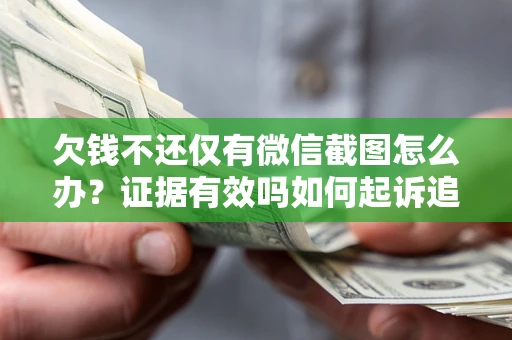 北京欠钱不还仅有微信截图怎么办？证据有效吗如何起诉追回欠款？