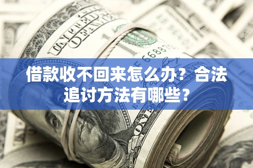 北京借款收不回来怎么办？合法追讨方法有哪些？