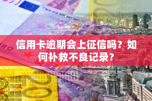 北京信用卡逾期会上征信吗？如何补救不良记录？