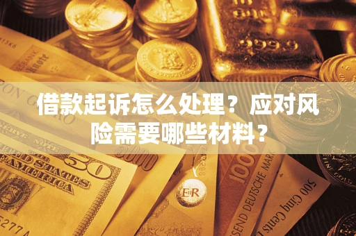 北京借款起诉怎么处理？应对风险需要哪些材料？