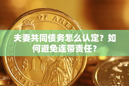 北京夫妻共同债务怎么认定？如何避免连带责任？