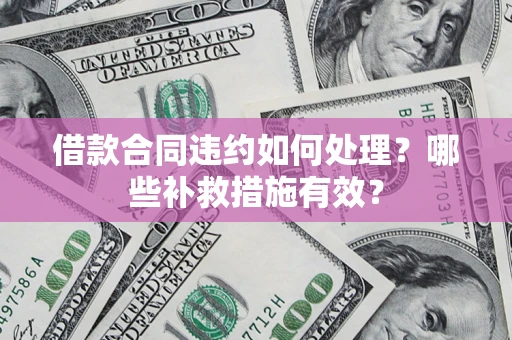 北京借款合同违约如何处理？哪些补救措施有效？