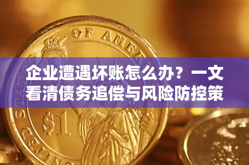 北京企业遭遇坏账怎么办？一文看清债务追偿与风险防控策略