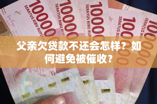 北京父亲欠贷款不还会怎样？如何避免被催收？