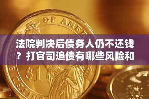 北京法院判决后债务人仍不还钱？打官司追债有哪些风险和技巧？