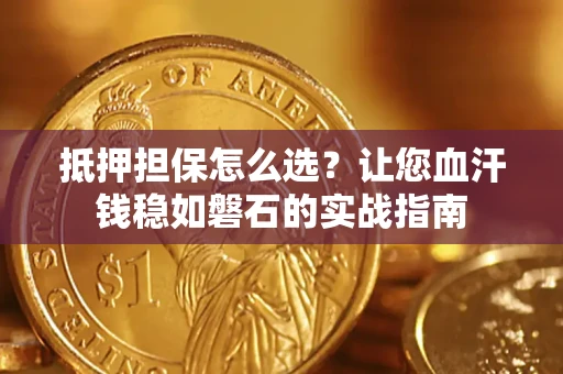北京抵押担保怎么选？让您血汗钱稳如磐石的实战指南