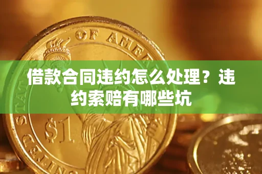 北京借款合同违约怎么处理？违约索赔有哪些坑