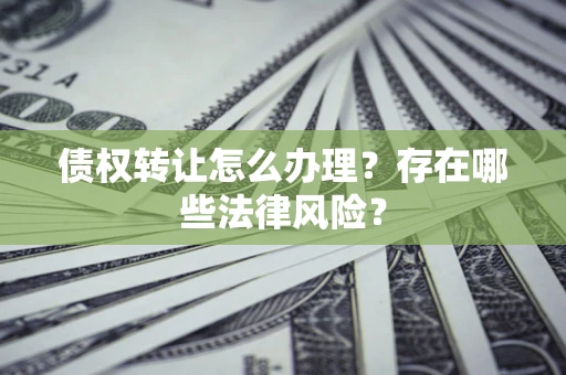 北京债权转让怎么办理？存在哪些法律风险？