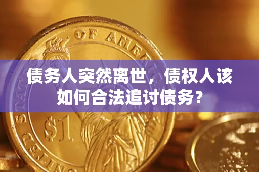 北京债务人突然离世，债权人该如何合法追讨债务？