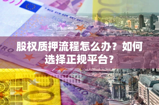 北京股权质押流程怎么办？如何选择正规平台？
