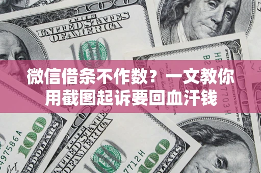 北京微信借条不作数？一文教你用截图起诉要回血汗钱