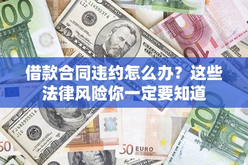 北京借款合同违约怎么办？这些法律风险你一定要知道