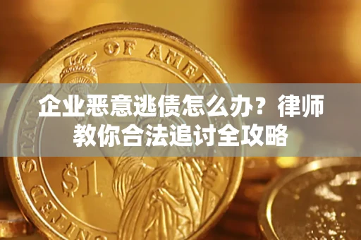 北京企业恶意逃债怎么办？律师教你合法追讨全攻略