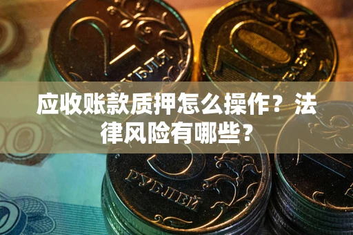 北京应收账款质押怎么操作？法律风险有哪些？