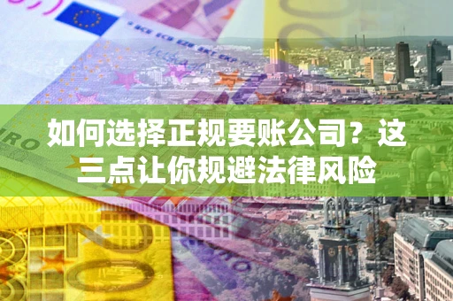北京如何选择正规要账公司？这三点让你规避法律风险
