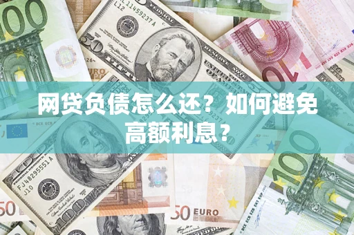 北京网贷负债怎么还？如何避免高额利息？
