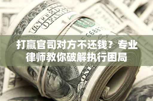 北京打赢官司对方不还钱？专业律师教你破解执行困局