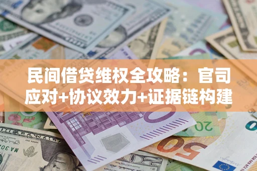 北京民间借贷维权全攻略：官司应对+协议效力+证据链构建指南