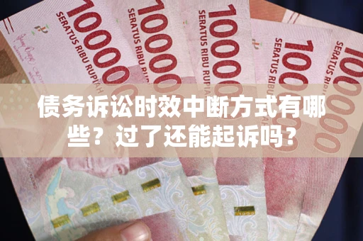 北京债务诉讼时效中断方式有哪些？过了还能起诉吗？