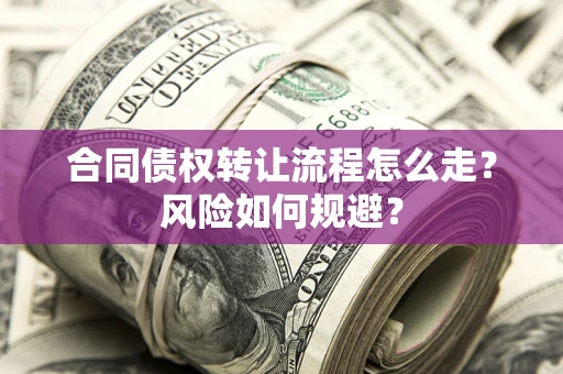北京合同债权转让流程怎么走？风险如何规避？